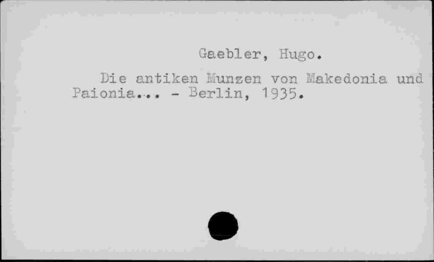 ﻿Gaebler, Hugo.
Die antiken Münzen von Makedonia und Paionia.-.. - Berlin, 1935*